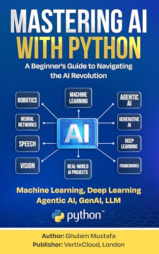 Mastering AI with Python: A Beginner’s Guide to Machine Learning, Deep Learning, Generative AI, LLMs, and AI Agents