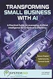 Transforming Small Business with AI: A Practical Guide to Leveraging Artificial Intelligence for Growth and Efficiency