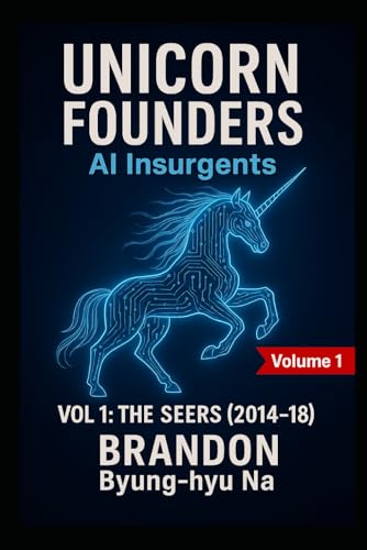 UNICORN FOUNDERS: AI Insurgents: VOL 1 — THE SEERS (2014–2018) (Startup Mastery)