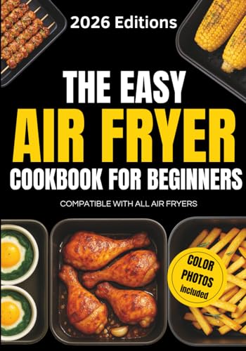 The Easy Air Fryer Cookbook for Beginners: Simple, Delicious & Quick Recipes for Everyday Cooking