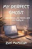 My Perfect Ghost: One Woman, One Secret, and One Chatty AI