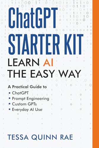 ChatGPT Starter Kit: Learn AI the Easy Way: A Practical Guide to ChatGPT, Prompt Engineering, Custom GPTs, and Everyday AI Use
