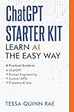 ChatGPT Starter Kit: Learn AI the Easy Way: A Practical Guide to ChatGPT, Prompt Engineering, Custom GPTs, and Everyday AI Use