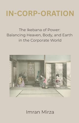 In-Corp-Oration: The Ikebana of Power: Balancing Heaven, Body, and Earth in the Corporate World