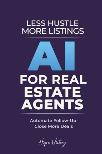 Less Hustle, More Listings: The AI Guide for Experienced Real Estate Agents: Smart Tools That Cut Busywork Without Tech Overwhelm