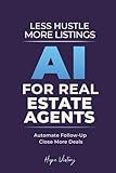 Less Hustle, More Listings: The AI Guide for Experienced Real Estate Agents: Smart Tools That Cut Busywork Without Tech Overwhelm