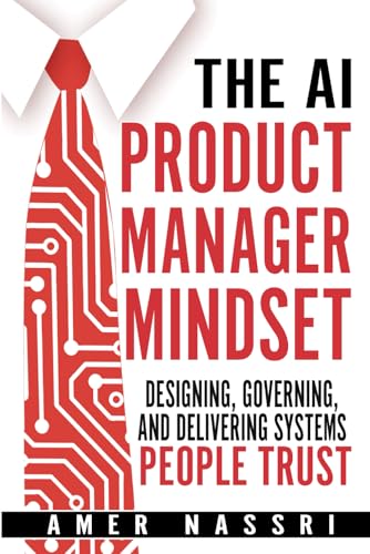 The AI Product Manager Mindset: Designing, Governing, and Delivering Systems People Trust