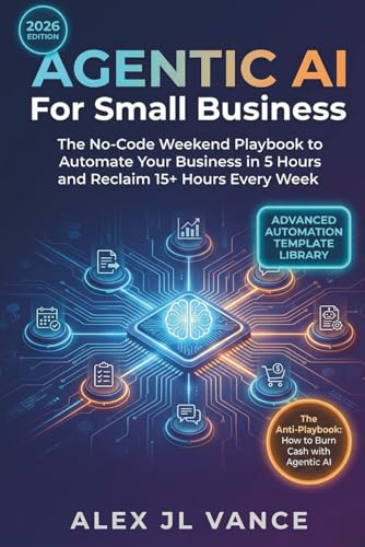 AGENTIC AI For Small Business: The No-Code Weekend Playbook to Automate Your Business in 5 Hours and Reclaim 15+ Hours Every Week