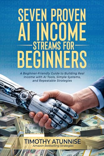 Seven Proven AI Income Streams for Beginners: A Beginner-Friendly Guide to Building Real Income with AI Tools, Simple Systems, and Repeatable Strategies (The AI Income Streams Blueprint)
