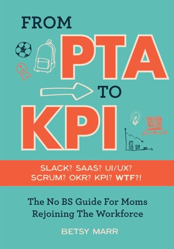 From PTA to KPI: The No BS Guide For Moms Rejoining The Workforce