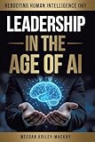 Leadership in the Age of AI: Rebooting Human Intelligence (HI)