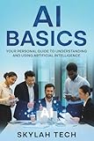 AI Basics: Your Personal Guide To Understanding And Using Artificial Intelligence