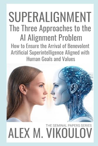 SUPERALIGNMENT: The Three Approaches to the AI Alignment Problem | How to Ensure the Arrival of Benevolent Artificial Superintelligence Aligned with Human Goals and Values (The Seminal Papers Series)