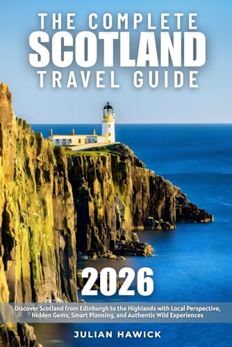 The Complete Scotland Travel Guide: Discover Scotland from Edinburgh to the Highlands with Local Perspective, Hidden Gems, Smart Planning, and Authentic Wild Experiences