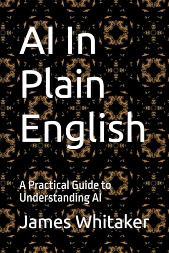 AI In Plain English: A Practical Guide to Understanding AI (Plain English Series)