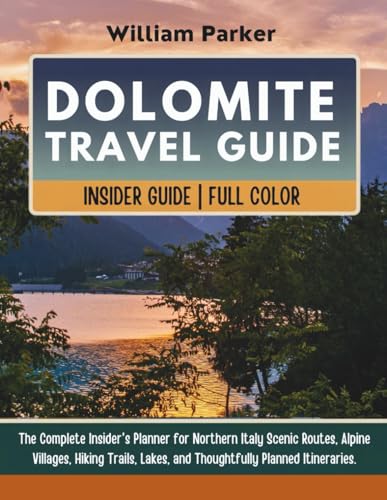 DOLOMITES Travel Guide (Updated With Full Color): The Complete Insider's Planner for Northern Italy Scenic Routes, Alpine Villages, Hiking Trails, Lakes, and Thoughtfully Planned Itineraries