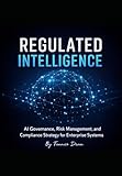 Regulated intelligence: AI Governance, Risk Management, and Compliance Strategy for Enterprise Systems