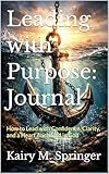 Leading with Purpose: Journal: How to Lead with Confidence, Clarity, and a Heart Anchored in God