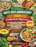 The Everyday Anti-Inflammatory Diet Cookbook For Beginners: 365+ Days of Easy, Tasty Recipes to Nourish Your Body, Lose Weight, Support Gut Health, Boost Energy and Live a Healthier Life