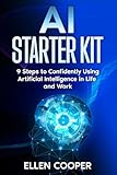 AI Starter Kit: A Beginner's 9 Step Guide To Using Artificial Intelligence Confidently At Work And In Life