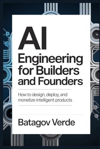 AI Engineering for Builders and Founders: How to Design, Deploy, and Monetize Intelligent Products