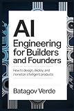 AI Engineering for Builders and Founders: How to Design, Deploy, and Monetize Intelligent Products