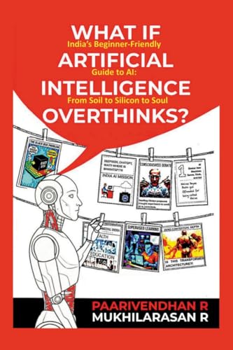 WHAT IF ARTIFICIAL INTELLIGENCE OVERTHINKS?: India's Beginner-Friendly Guide to AI: From Soil to Silicon to Soul