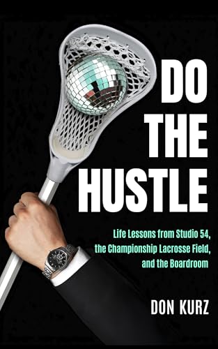 Do the Hustle: Life Lessons from Studio 54, the Championship Lacrosse Field, and the Boardroom