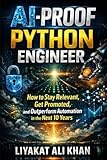 AI-PROOF PYTHON ENGINEER: How To Stay Relevant , Get Promoted, and Outperform Automation in the Next 10 Years