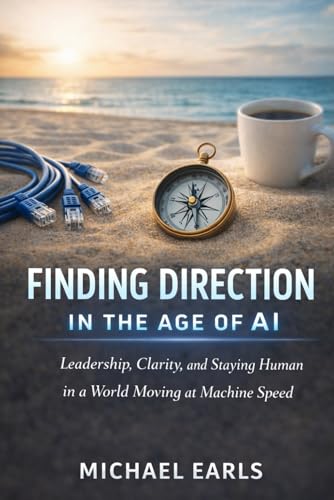 Finding Direction in the Age of AI: Finding Clarity, Leadership and Human Connection in a World Moving at Machine Speed