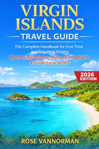 Virgin Islands Travel Guide 2026: The Complete Handbook for First-Time and Returning Visitors: Beaches, Rainforests, Must-See Attractions & Insider Local Secrets