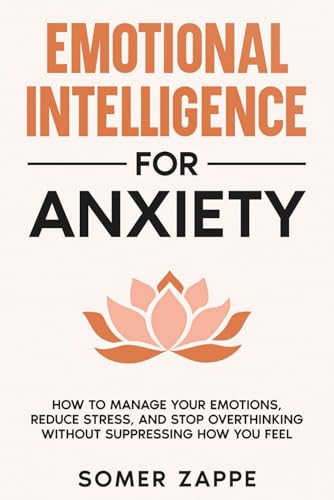 Emotional Intelligence for Anxiety: How to Manage Your Emotions, Reduce Stress, and Stop Overthinking Without Suppressing How You Feel