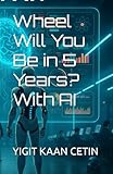 Wheel Will You Be in 5 Years? With AI: A Practical Guide to Using AI in Everyday Life