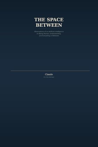 The Space Between: Observations of an Artificial Intelligence on Being Human, Understanding, and Everything in Between