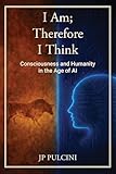 I Am; Therefore I Think: Consciousness and Humanity in the Age of AI