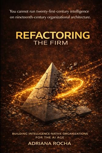 REFACTORING THE FIRM: BUILDING INTELLIGENCE-NATIVE ORGANIZATIONS FOR THE AI ERA