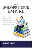 THE SOLOPRENEUR EMPIRE: Build a Wildly Profitable One-Person Business Using AI, Deep Craft, and Ruthless Focus