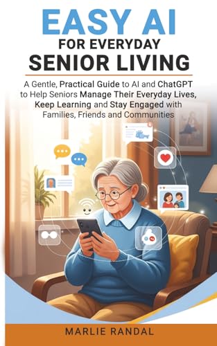 EASY AI FOR EVERYDAY SENIOR LIVING: A practical guide to help Seniors (60+) use AI to manage their everyday lives, to keep learning and to stay in ... and their communities.. (AI for Seniors)