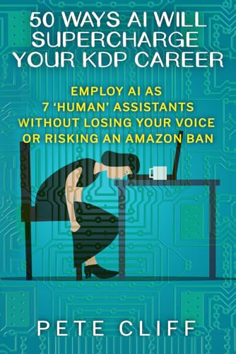 50 Ways AI Will Supercharge Your KDP Career: Employ AI as 7 ‘Human’ Assistants Without Losing Your Voice or Risking an Amazon Ban (Indie Author Accelerator)