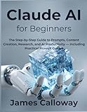 Claude AI for Beginners: The Step-by-Step Guide to Prompts, Content Creation, Research, and AI Productivity — Including Practical Prompt Guides