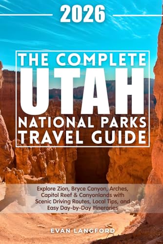The Complete Utah National Parks Travel Guide: Explore Zion, Bryce Canyon, Arches, Capitol Reef & Canyonlands with Scenic Driving Routes, Local Tips, and Easy Day-by-Day Itineraries