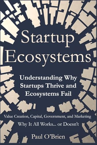 Startup Ecosystems: Understanding Why Startups Thrive and Ecosystems Fail