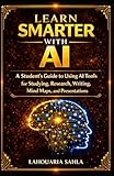 Learn Smarter with AI: A Student's Guide to Using AI Tools for Studying, Research, Writing, Mind Maps, and Presentations