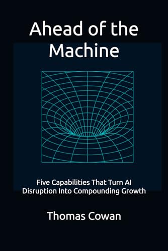 Ahead of the Machine: Five Capabilities That Turn AI Disruption Into Compounding Growth