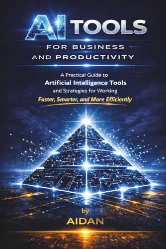 AI Tools For Business and Productivity: A Practical Guide to Artificial Intelligence Tools and Strategies for Working Faster, Smarter, and More Efficiently