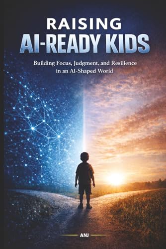 Raising AI-Ready Kids: How Parents Can Teach Children to Think, Learn, and Thrive in the Age of Artificial Intelligence