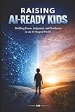 Raising AI-Ready Kids: How Parents Can Teach Children to Think, Learn, and Thrive in the Age of Artificial Intelligence