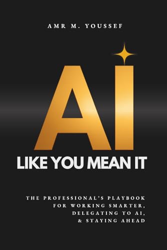 AI LIKE YOU MEAN IT: The Professional’s Playbook for Working Smarter, Delegating to AI, and Staying Ahead