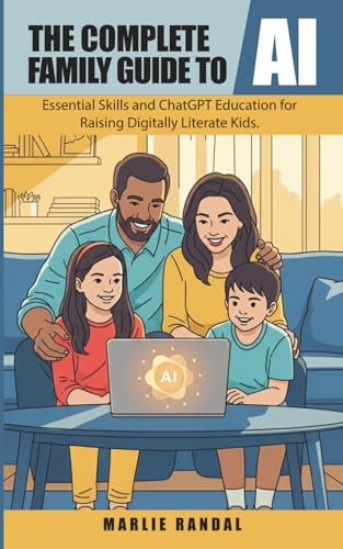 The Complete Family Guide to AI: Essential Skills and ChatGPT Education for Raising Digitally Literate Kids (AI for Seniors)