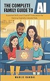 The Complete Family Guide to AI: Essential Skills and ChatGPT Education for Raising Digitally Literate Kids (AI for Seniors)